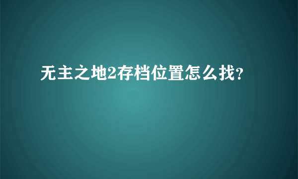 无主之地2存档位置怎么找？