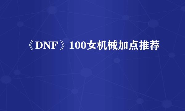 《DNF》100女机械加点推荐