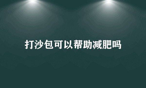 打沙包可以帮助减肥吗