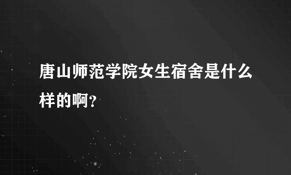 唐山师范学院女生宿舍是什么样的啊？