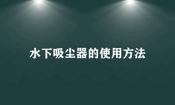 水下吸尘器的使用方法