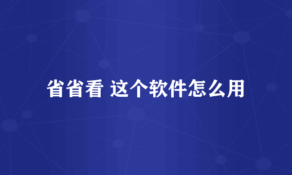 省省看 这个软件怎么用