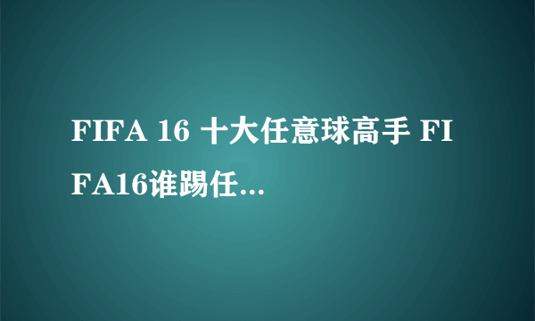 FIFA 16 十大任意球高手 FIFA16谁踢任意球最厉害