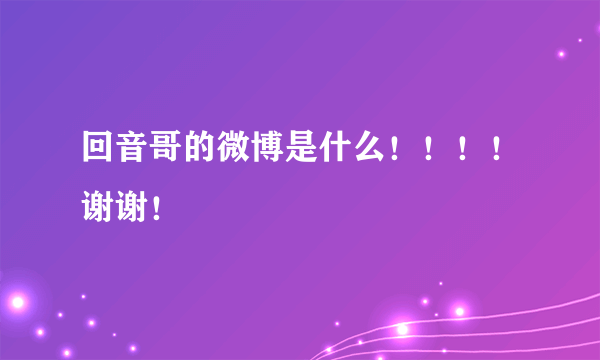 回音哥的微博是什么！！！！谢谢！