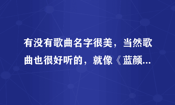 有没有歌曲名字很美，当然歌曲也很好听的，就像《蓝颜知己》《相见恨晚》这样的 谢谢音乐达人的介绍，