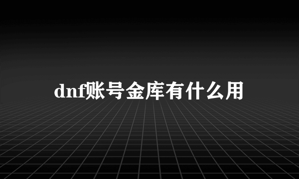 dnf账号金库有什么用
