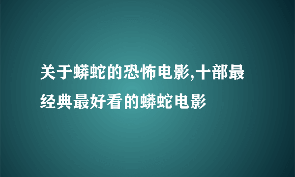 关于蟒蛇的恐怖电影,十部最经典最好看的蟒蛇电影