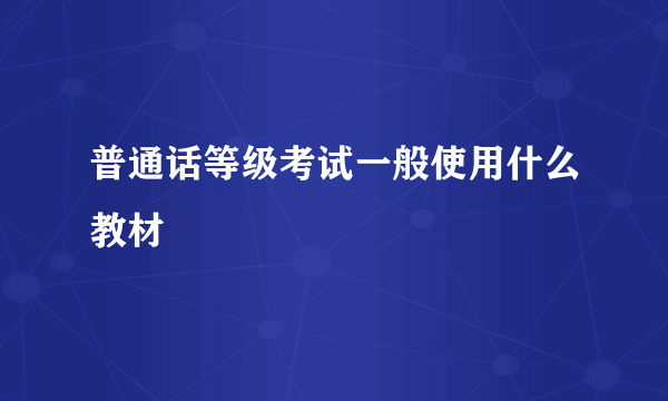 普通话等级考试一般使用什么教材