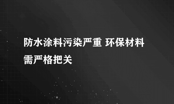 防水涂料污染严重 环保材料需严格把关