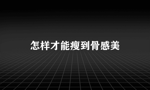 怎样才能瘦到骨感美