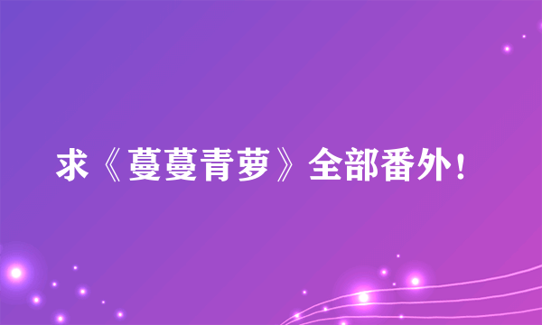 求《蔓蔓青萝》全部番外！