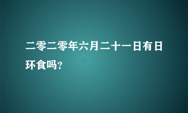 二零二零年六月二十一日有日环食吗？