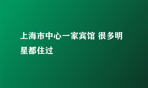 上海市中心一家宾馆 很多明星都住过