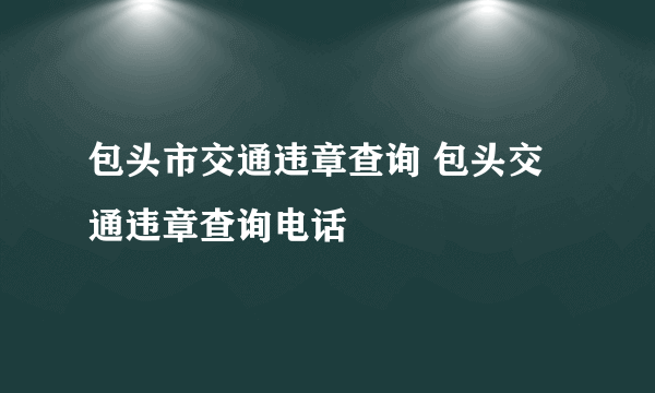 包头市交通违章查询 包头交通违章查询电话