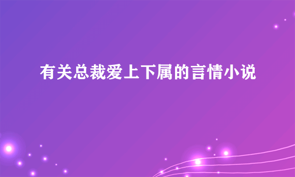 有关总裁爱上下属的言情小说