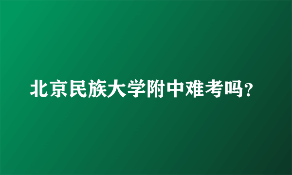 北京民族大学附中难考吗？