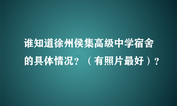 谁知道徐州侯集高级中学宿舍的具体情况？（有照片最好）？