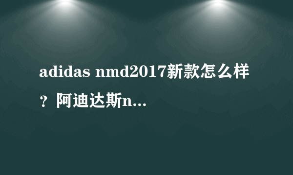 adidas nmd2017新款怎么样？阿迪达斯nmd2017新款评测