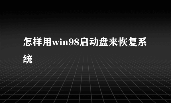 怎样用win98启动盘来恢复系统