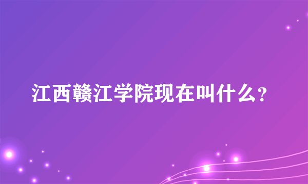 江西赣江学院现在叫什么？