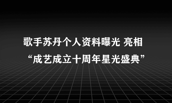 歌手苏丹个人资料曝光 亮相“成艺成立十周年星光盛典”