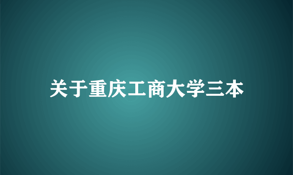关于重庆工商大学三本