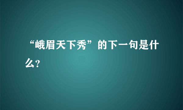 “峨眉天下秀”的下一句是什么？