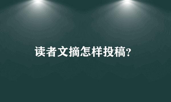 读者文摘怎样投稿？