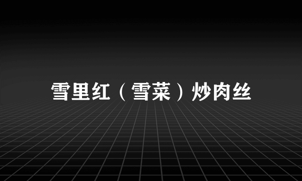 雪里红（雪菜）炒肉丝