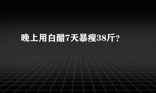晚上用白醋7天暴瘦38斤？