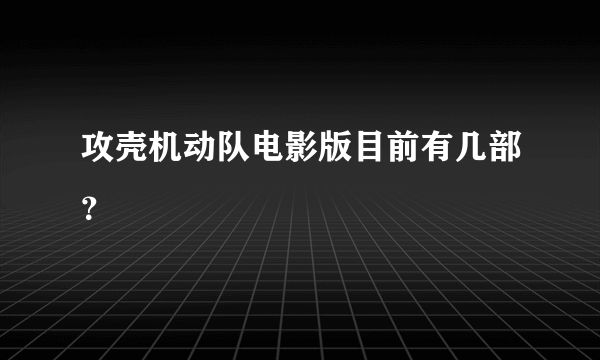 攻壳机动队电影版目前有几部？