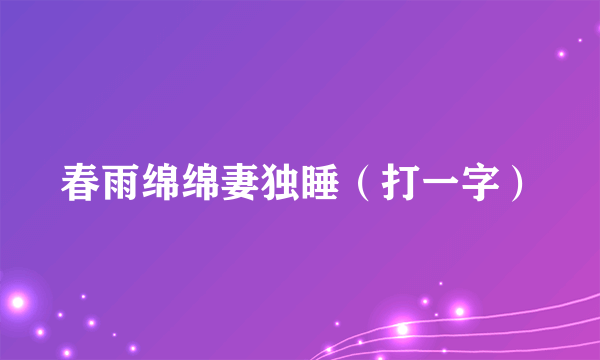 春雨绵绵妻独睡（打一字）