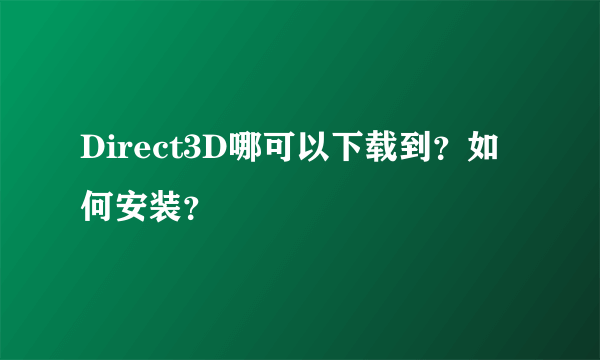 Direct3D哪可以下载到？如何安装？
