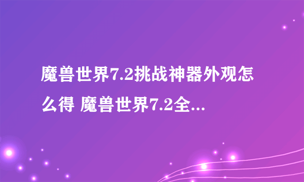 魔兽世界7.2挑战神器外观怎么得 魔兽世界7.2全职业新神器外观获