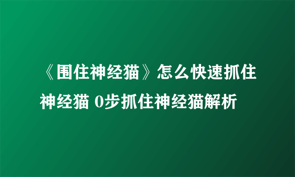 《围住神经猫》怎么快速抓住神经猫 0步抓住神经猫解析