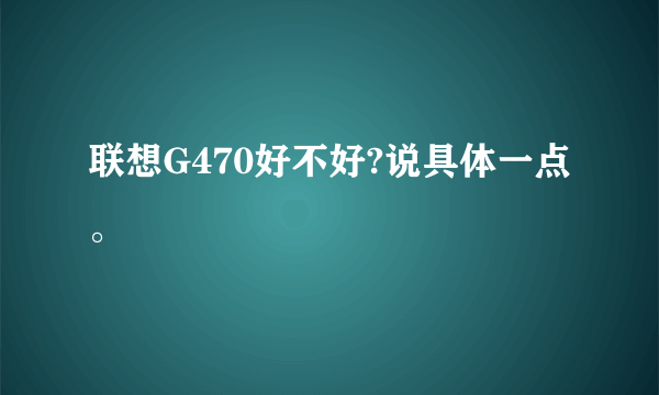 联想G470好不好?说具体一点。