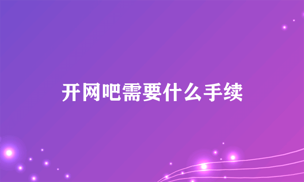 开网吧需要什么手续