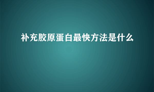 补充胶原蛋白最快方法是什么
