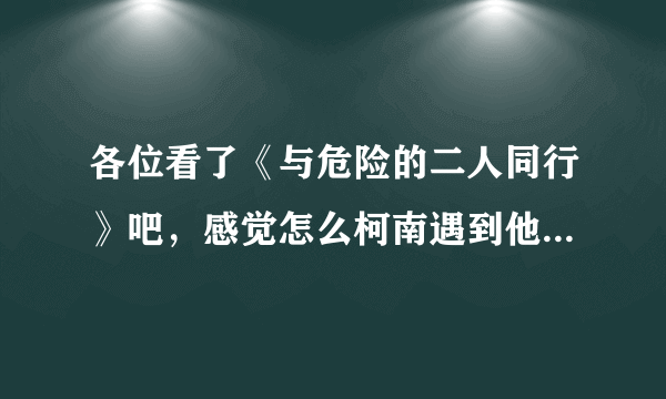 各位看了《与危险的二人同行》吧，感觉怎么柯南遇到他爸爸妈妈那集一样，好闹眼子哇。你们认为呢？