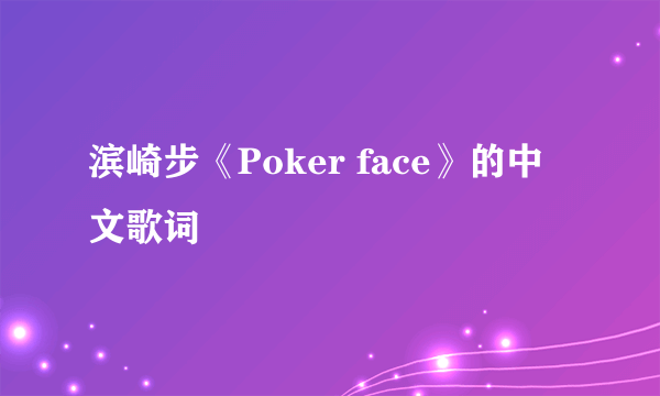 滨崎步《Poker face》的中文歌词