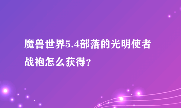 魔兽世界5.4部落的光明使者战袍怎么获得？