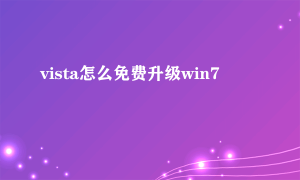 vista怎么免费升级win7