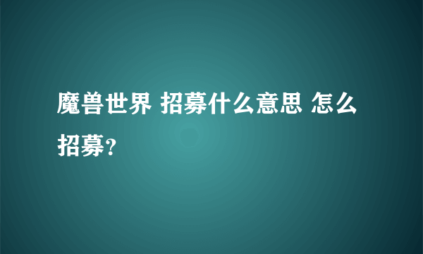 魔兽世界 招募什么意思 怎么招募？