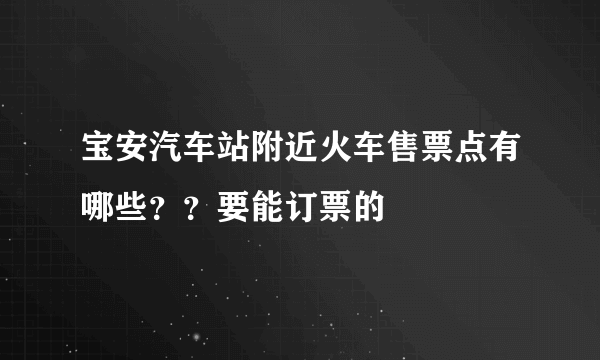 宝安汽车站附近火车售票点有哪些？？要能订票的