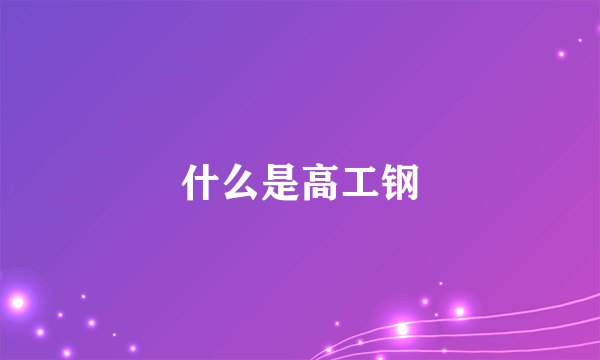 什么是高工钢