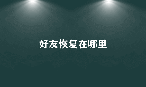 好友恢复在哪里
