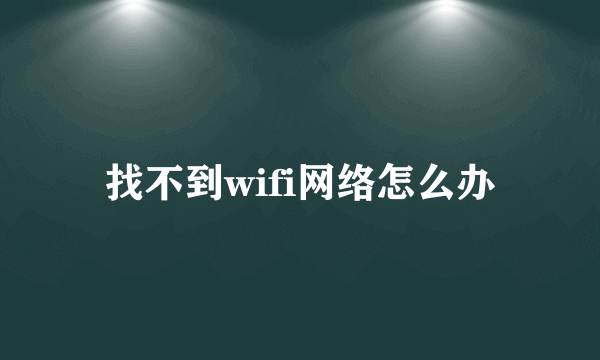 找不到wifi网络怎么办