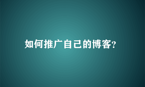 如何推广自己的博客？