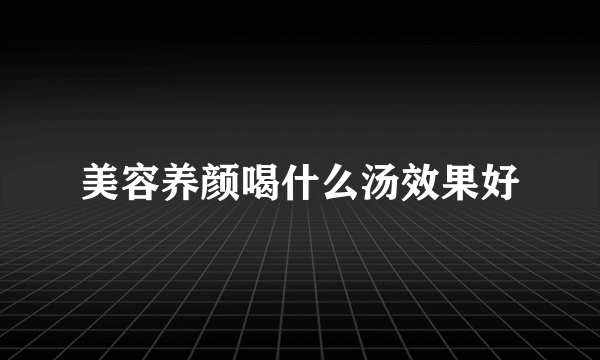 美容养颜喝什么汤效果好