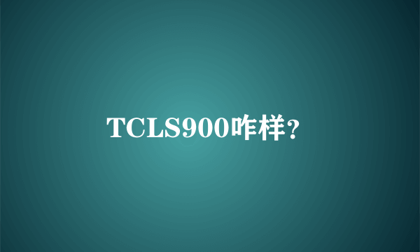 TCLS900咋样？